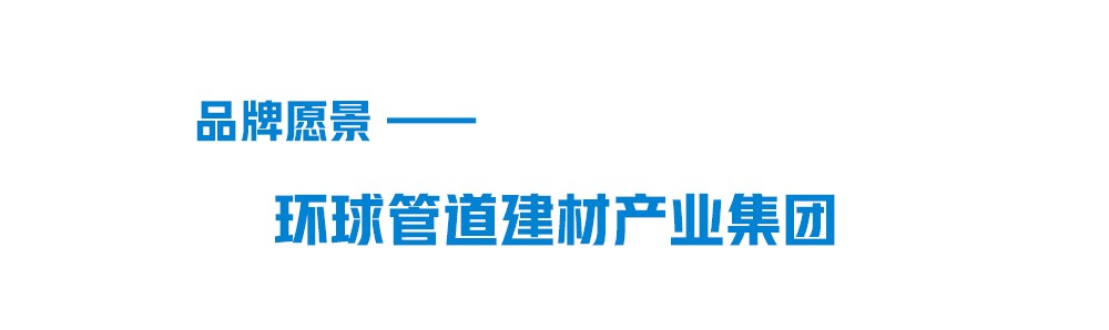 聯(lián)塑品牌愿景-環(huán)球管道建材集團(tuán) 聯(lián)塑品牌愿景-環(huán)球管道建材集團(tuán)